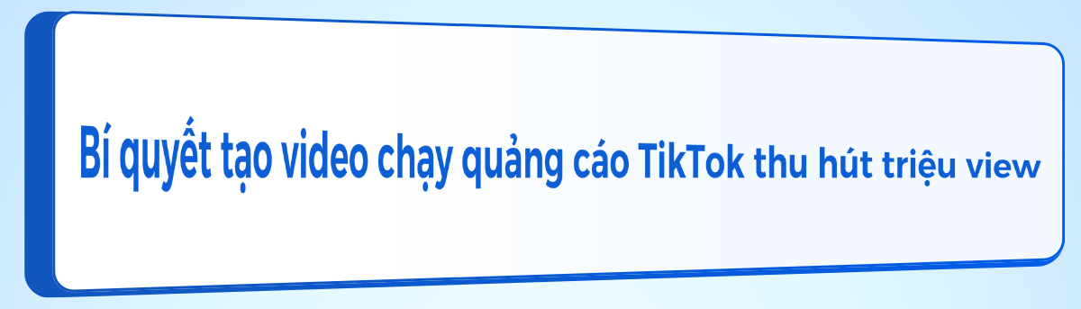 Bí quyết tạo video chạy quảng cáo TikTok thu hút triệu view